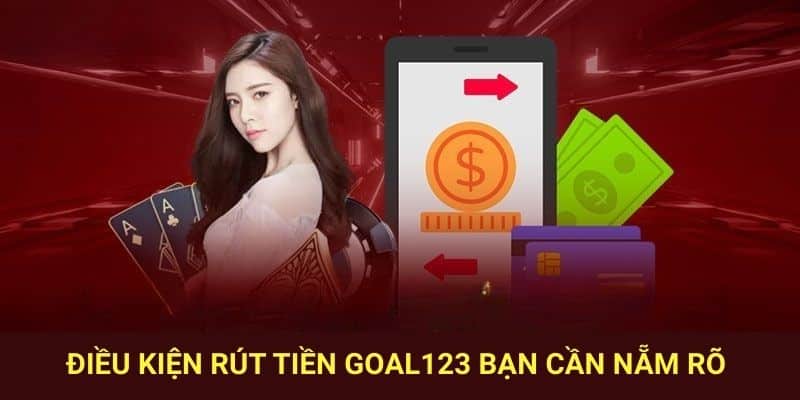Điều kiện rút tiền Goal123 bạn cần nẵm rõ