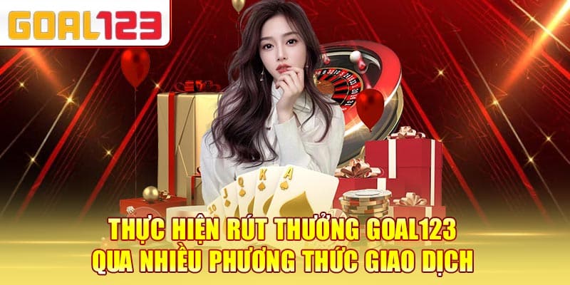 Thực hiện rút thưởng Goal123 qua nhiều phương thức giao dịch